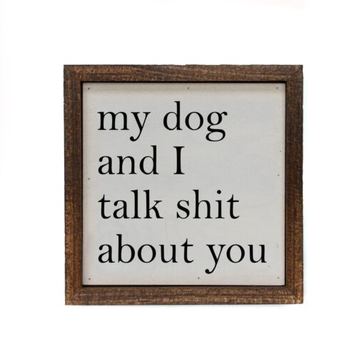 My Dog And I Talk Shit About You 6x6 Wood Home Accent Sign