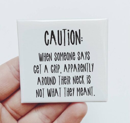 Caution: When someone says get a grip.. Magnet