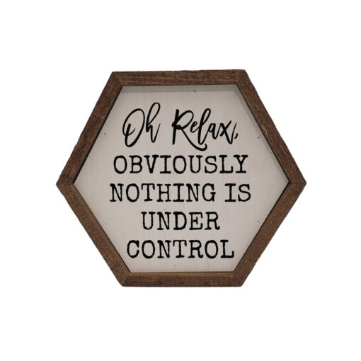 Oh Relax Obviously Nothing is Under Control Hexagon Wood Home Accent Sign